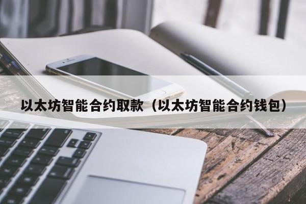 以太坊智能合约取款(以太坊智能合约钱包)