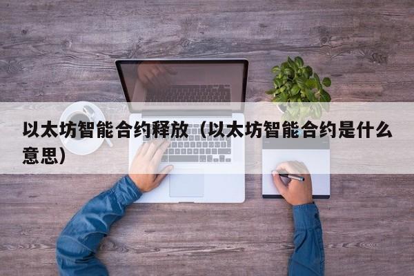 以太坊智能合约释放(以太坊智能合约是什么意思)