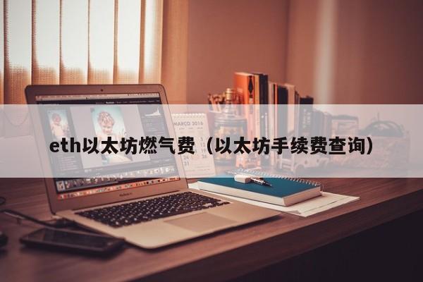 eth以太坊燃气费(以太坊手续费查询)