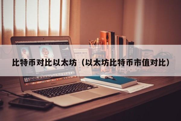 比特币对比以太坊(以太坊比特币市值对比)