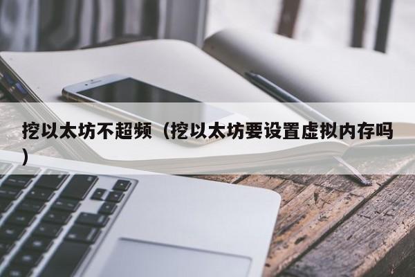 挖以太坊不超频(挖以太坊要设置虚拟内存吗)