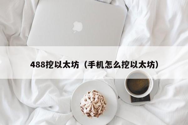 488挖以太坊(手机怎么挖以太坊)