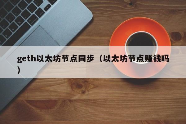 geth以太坊节点同步(以太坊节点赚钱吗)
