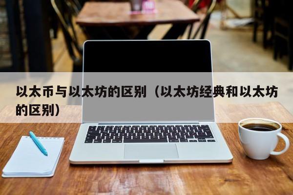 以太币与以太坊的区别(以太坊经典和以太坊的区别)