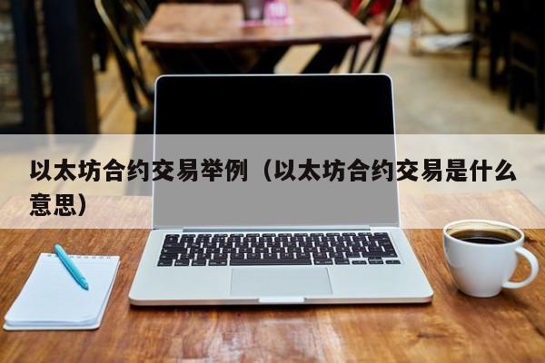 以太坊合约交易举例(以太坊合约交易是什么意思)