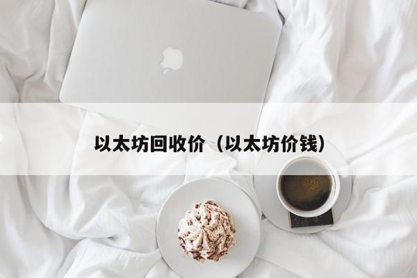 以太坊回收价(以太坊价钱)
