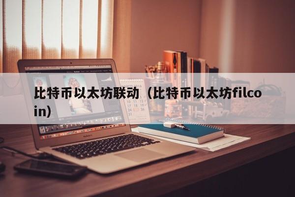 比特币以太坊联动(比特币以太坊filcoin)