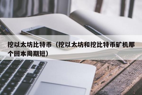 挖以太坊比特币(挖以太坊和挖比特币矿机那个回本周期短)