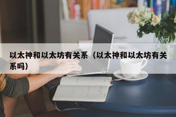 以太神和以太坊有关系(以太神和以太坊有关系吗)