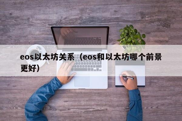 eos以太坊关系(eos和以太坊哪个前景更好)