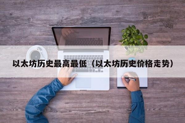 以太坊历史最高最低(以太坊历史价格走势)