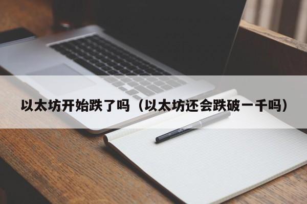 以太坊开始跌了吗(以太坊还会跌破一千吗)