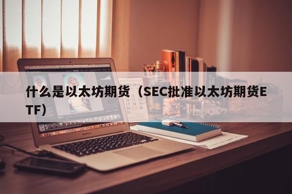 什么是以太坊期货(SEC批准以太坊期货ETF)