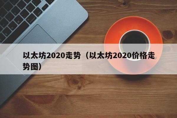 以太坊2020走势(以太坊2020价格走势图)