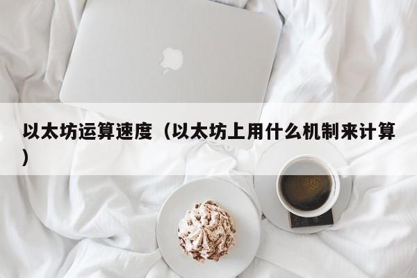 以太坊运算速度(以太坊上用什么机制来计算)