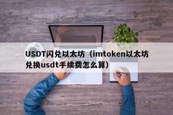 USDT闪兑以太坊(imtoken以太坊兑换usdt手续费怎么算)