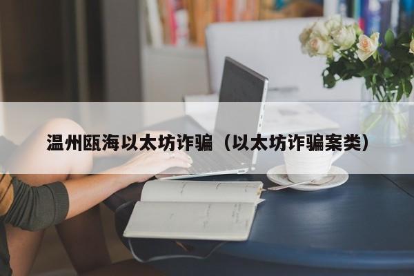 温州瓯海以太坊诈骗(以太坊诈骗案类)