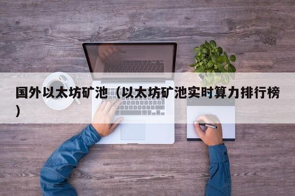 国外以太坊矿池(以太坊矿池实时算力排行榜)