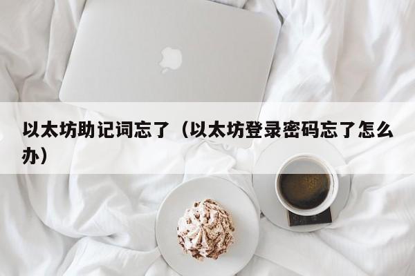 以太坊助记词忘了(以太坊登录密码忘了怎么办)
