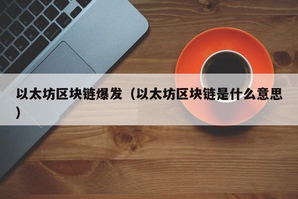以太坊区块链爆发(以太坊区块链是什么意思)