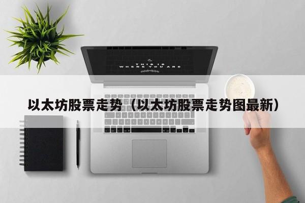 以太坊股票走势(以太坊股票走势图最新)