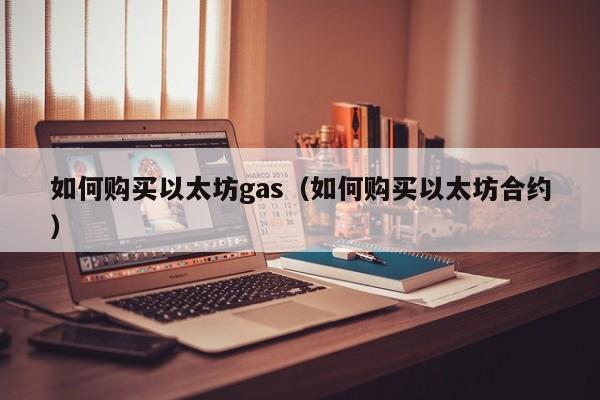 如何购买以太坊gas(如何购买以太坊合约)
