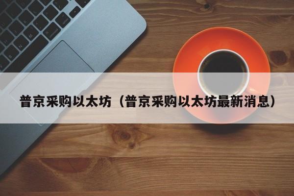 普京采购以太坊(普京采购以太坊最新消息)