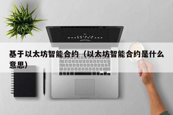 基于以太坊智能合约(以太坊智能合约是什么意思)