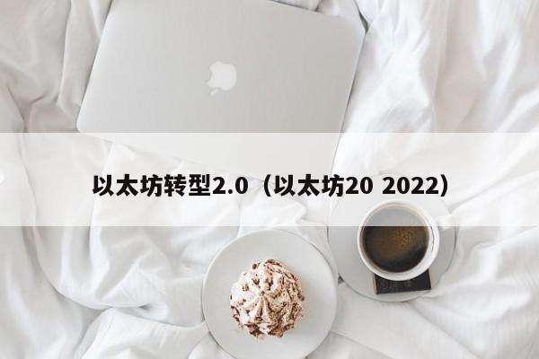 以太坊转型2.0(以太坊20 2022)