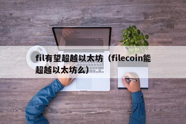 fil有望超越以太坊(filecoin能超越以太坊么)