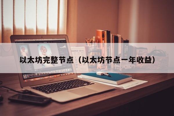 以太坊完整节点(以太坊节点一年收益)