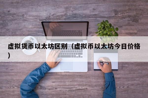 虚拟货币以太坊区别(虚拟币以太坊今日价格)