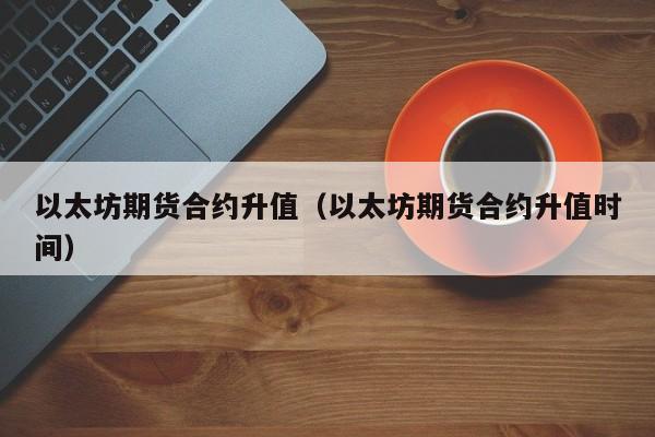 以太坊期货合约升值(以太坊期货合约升值时间)