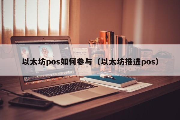 以太坊pos如何参与(以太坊推进pos)