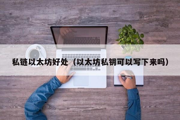 私链以太坊好处(以太坊私钥可以写下来吗)
