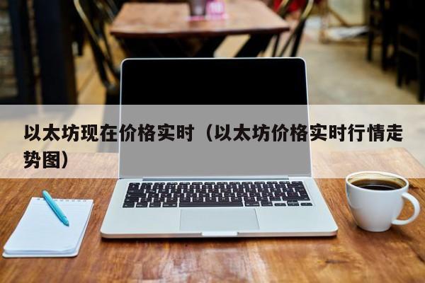 以太坊现在价格实时(以太坊价格实时行情走势图)