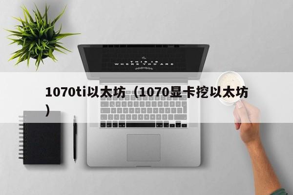 1070ti以太坊(1070显卡挖以太坊)