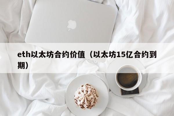 eth以太坊合约价值(以太坊15亿合约到期)