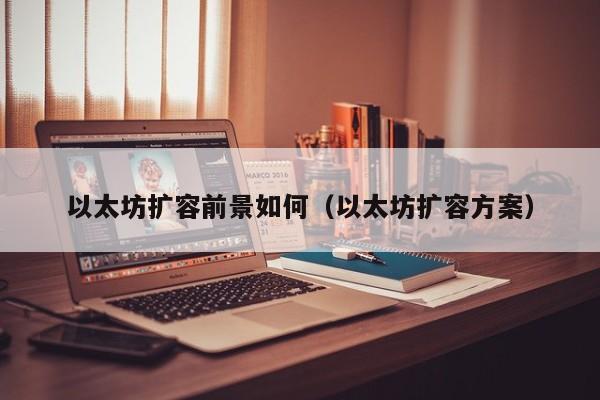 以太坊扩容前景如何(以太坊扩容方案)