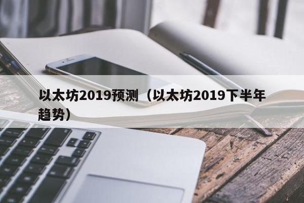 以太坊2019预测(以太坊2019下半年趋势)