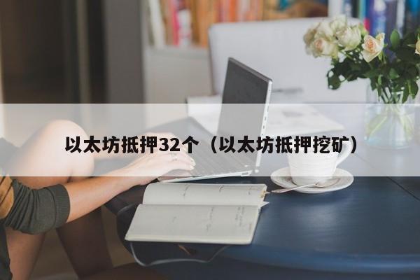以太坊抵押32个(以太坊抵押挖矿)