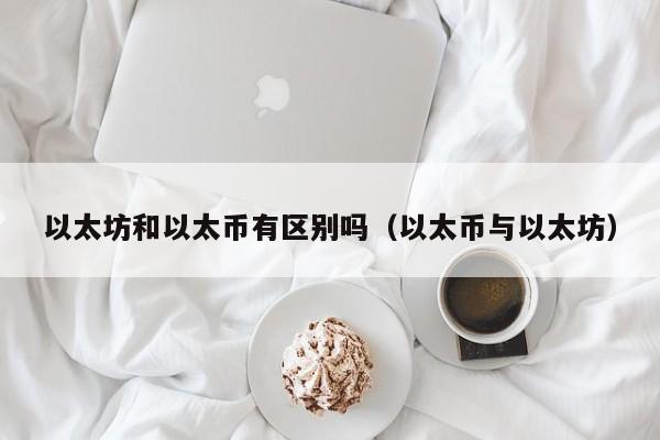 以太坊和以太币有区别吗(以太币与以太坊)
