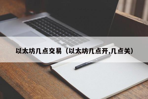 以太坊几点交易(以太坊几点开,几点关)