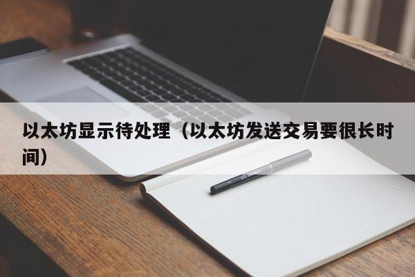 以太坊显示待处理(以太坊发送交易要很长时间)