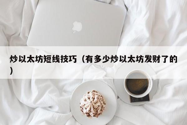 炒以太坊短线技巧(有多少炒以太坊发财了的)