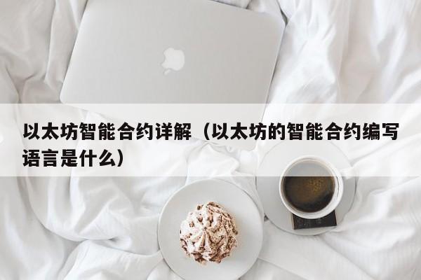 以太坊智能合约详解(以太坊的智能合约编写语言是什么)