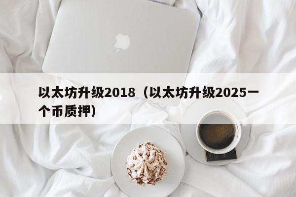以太坊升级2018(以太坊升级2025一个币质押)