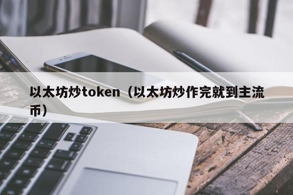 以太坊炒token(以太坊炒作完就到主流币)