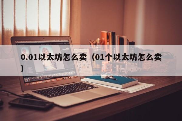 0.01以太坊怎么卖(01个以太坊怎么卖)