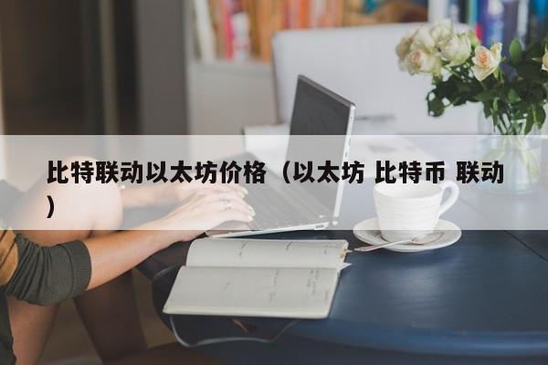 比特联动以太坊价格(以太坊 比特币 联动)